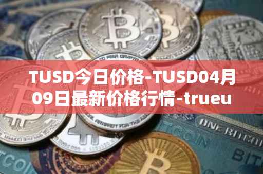TUSD今日价格-TUSD04月09日最新价格行情-trueusd最新走势消息