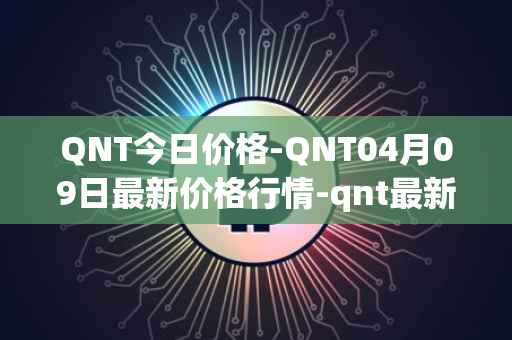 QNT今日价格-QNT04月09日最新价格行情-qnt最新走势消息
