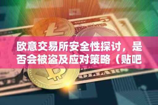 欧意交易所安全性探讨，是否会被盗及应对策略（贴吧热议）