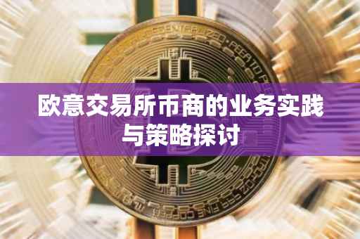 欧意交易所币商的业务实践与策略探讨