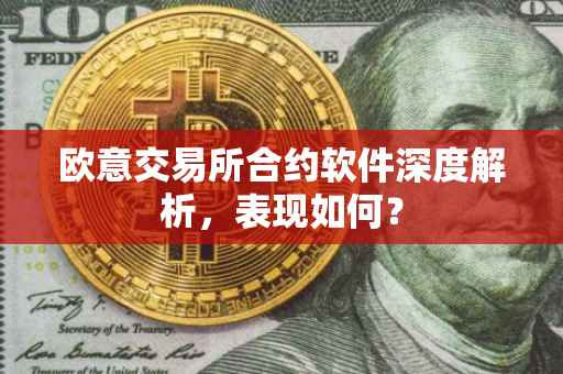 欧意交易所合约软件深度解析，表现如何？