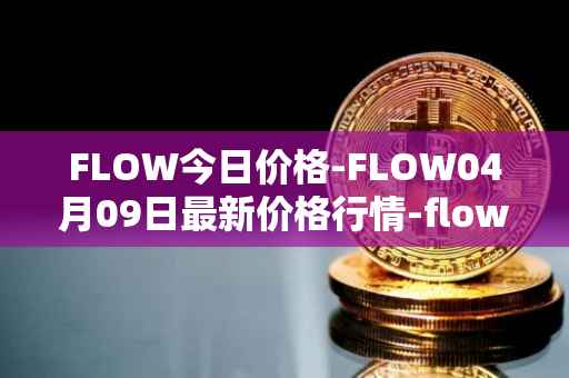 FLOW今日价格-FLOW04月09日最新价格行情-flow最新走势消息