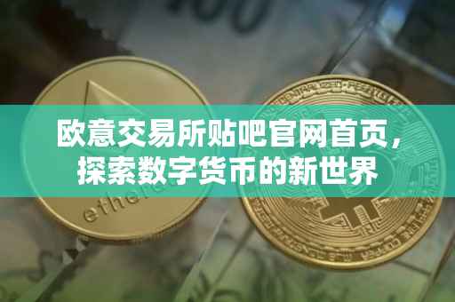 欧意交易所贴吧官网首页，探索数字货币的新世界