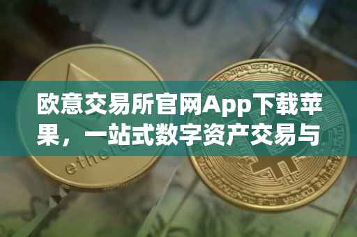 欧意交易所官网App下载苹果，一站式数字资产交易与管理体验