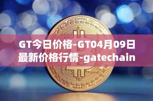 GT今日价格-GT04月09日最新价格行情-gatechain最新走势消息