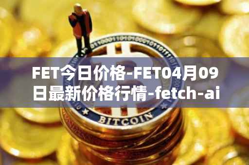 FET今日价格-FET04月09日最新价格行情-fetch-ai最新走势消息