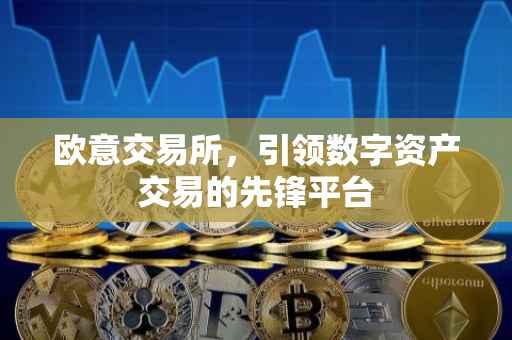 欧意交易所，引领数字资产交易的先锋平台