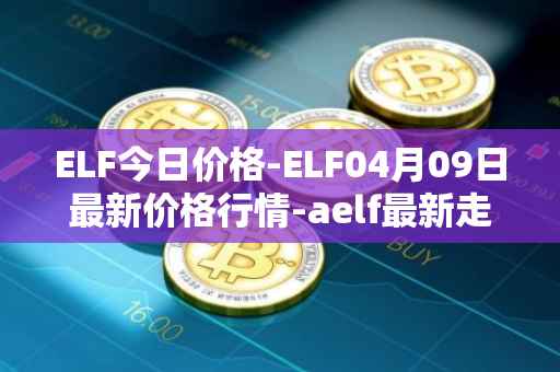 ELF今日价格-ELF04月09日最新价格行情-aelf最新走势消息