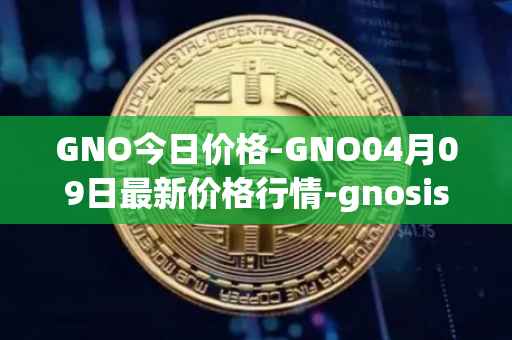 GNO今日价格-GNO04月09日最新价格行情-gnosis-gno最新走势消息