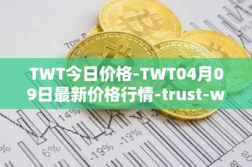 TWT今日价格-TWT04月09日最新价格行情-trust-wallet最新走势消息