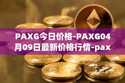 PAXG今日价格-PAXG04月09日最新价格行情-pax-gold最新走势消息