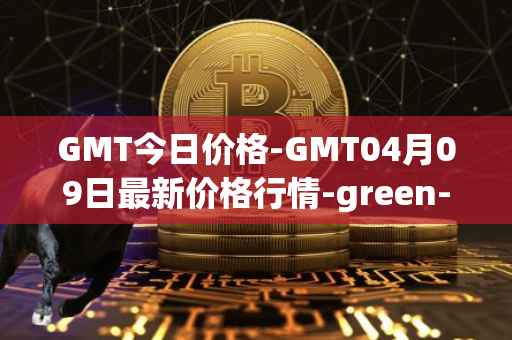 GMT今日价格-GMT04月09日最新价格行情-green-metaverse最新走势消息