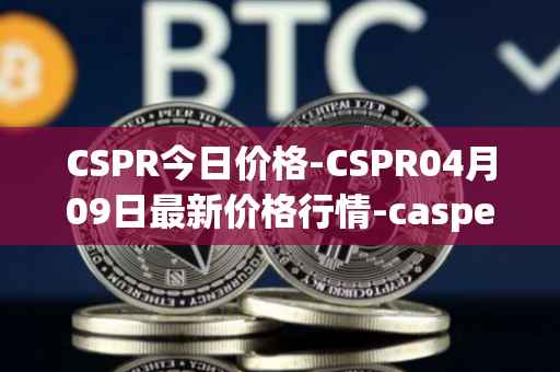 CSPR今日价格-CSPR04月09日最新价格行情-casper-network最新走势消息
