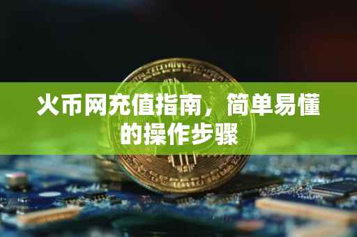 火币网充值指南，简单易懂的操作步骤