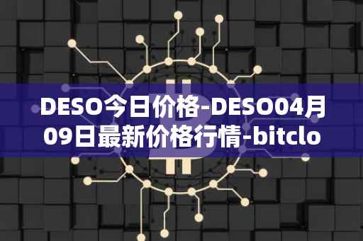 DESO今日价格-DESO04月09日最新价格行情-bitclout最新走势消息