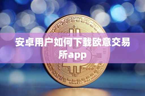 安卓用户如何下载欧意交易所app