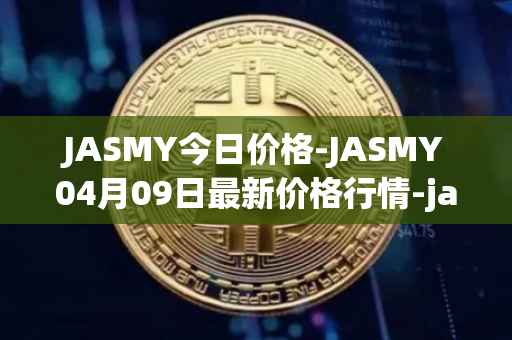 JASMY今日价格-JASMY04月09日最新价格行情-jasmycoin最新走势消息