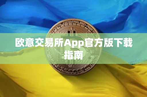 欧意交易所App官方版下载指南