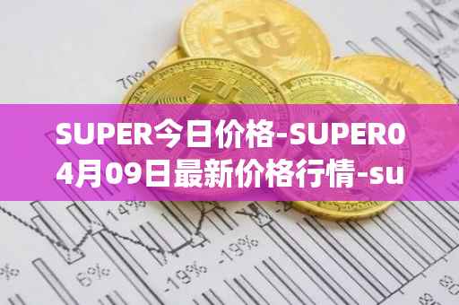 SUPER今日价格-SUPER04月09日最新价格行情-superfarm最新走势消息