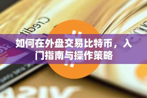 如何在外盘交易比特币，入门指南与操作策略