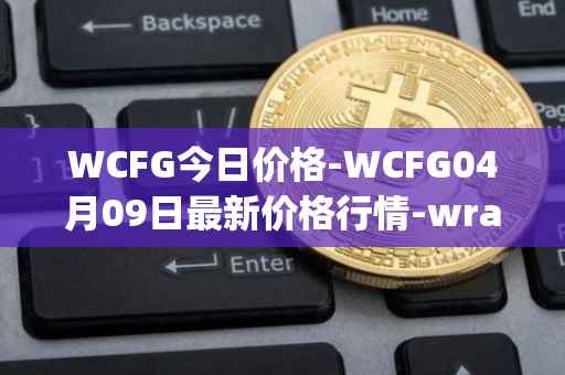 WCFG今日价格-WCFG04月09日最新价格行情-wrapped-centrifuge最新走势消息
