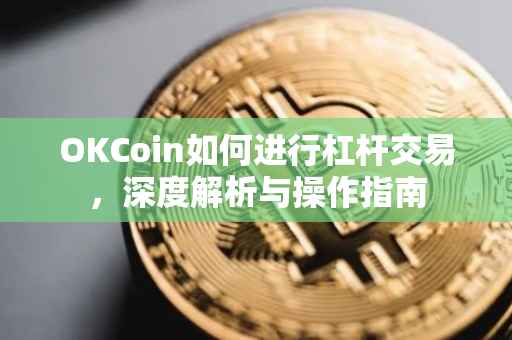 OKCoin如何进行杠杆交易，深度解析与操作指南