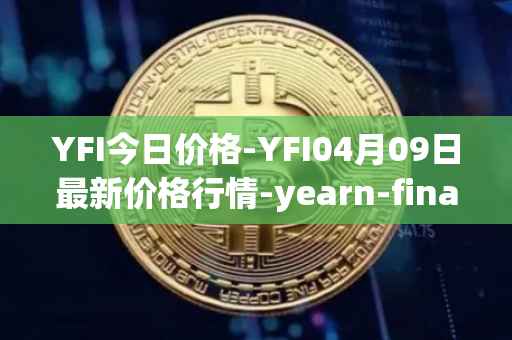 YFI今日价格-YFI04月09日最新价格行情-yearn-finance最新走势消息