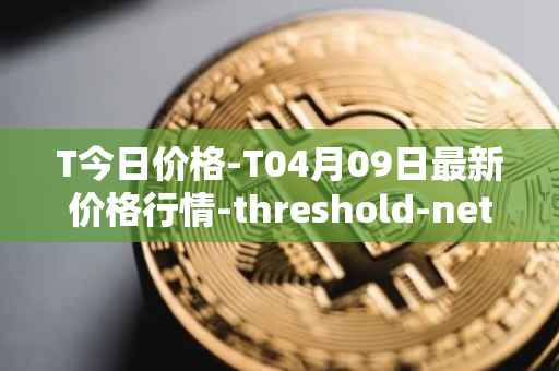 T今日价格-T04月09日最新价格行情-threshold-network-token最新走势消息