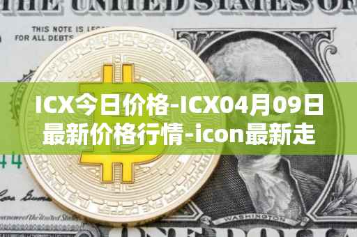 ICX今日价格-ICX04月09日最新价格行情-icon最新走势消息