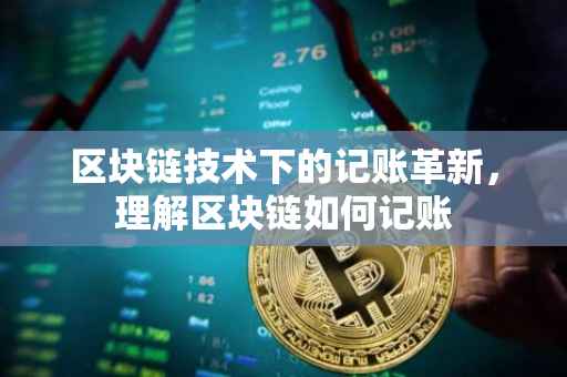 区块链技术下的记账革新，理解区块链如何记账