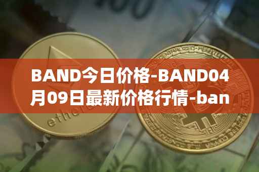 BAND今日价格-BAND04月09日最新价格行情-band-protocol最新走势消息
