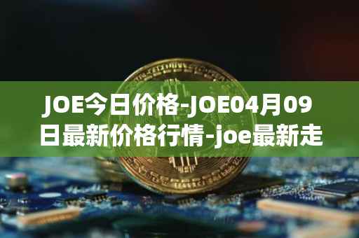 JOE今日价格-JOE04月09日最新价格行情-joe最新走势消息