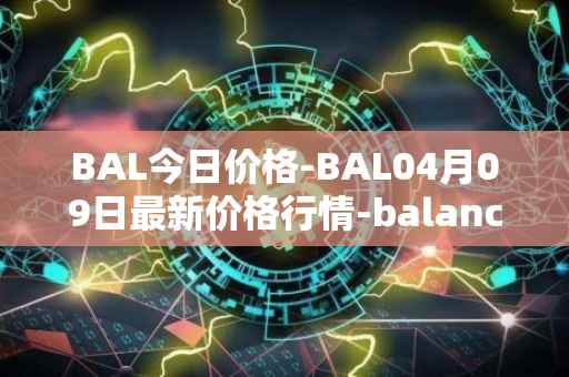 BAL今日价格-BAL04月09日最新价格行情-balancer最新走势消息