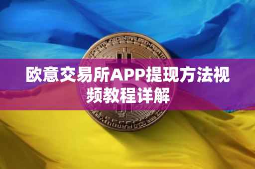 欧意交易所APP提现方法视频教程详解