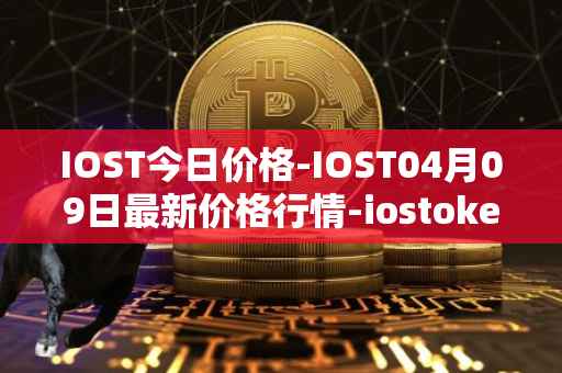 IOST今日价格-IOST04月09日最新价格行情-iostoken最新走势消息