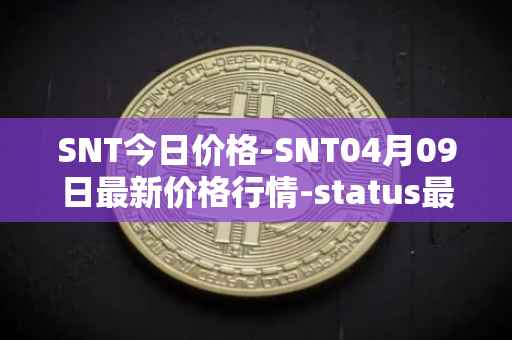 SNT今日价格-SNT04月09日最新价格行情-status最新走势消息