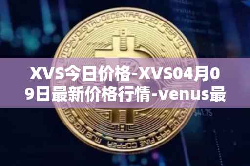 XVS今日价格-XVS04月09日最新价格行情-venus最新走势消息