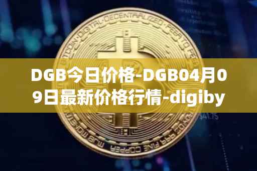 DGB今日价格-DGB04月09日最新价格行情-digibyte最新走势消息