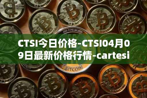 CTSI今日价格-CTSI04月09日最新价格行情-cartesi最新走势消息