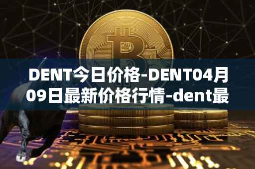 DENT今日价格-DENT04月09日最新价格行情-dent最新走势消息