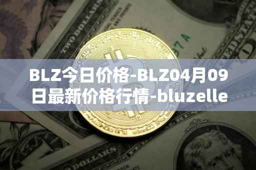 BLZ今日价格-BLZ04月09日最新价格行情-bluzelle最新走势消息