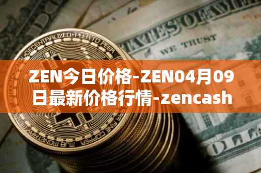 ZEN今日价格-ZEN04月09日最新价格行情-zencash最新走势消息