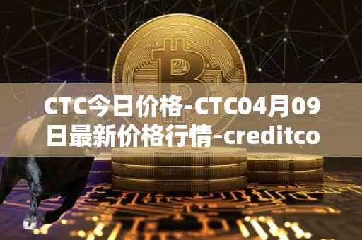 CTC今日价格-CTC04月09日最新价格行情-creditcoin最新走势消息