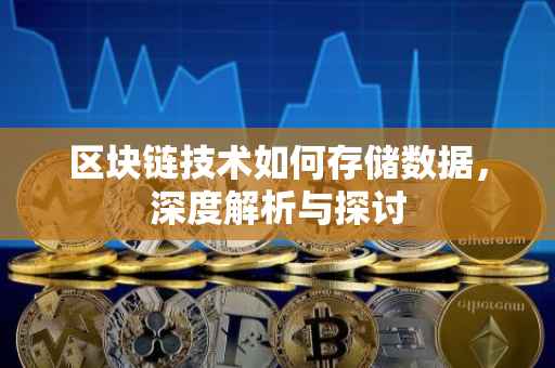区块链技术如何存储数据，深度解析与探讨
