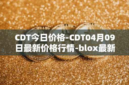 CDT今日价格-CDT04月09日最新价格行情-blox最新走势消息