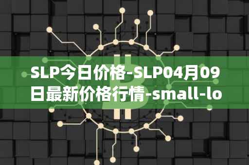 SLP今日价格-SLP04月09日最新价格行情-small-love-potion最新走势消息