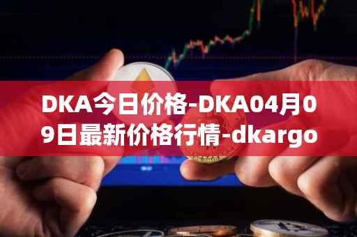 DKA今日价格-DKA04月09日最新价格行情-dkargo最新走势消息