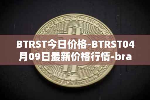 BTRST今日价格-BTRST04月09日最新价格行情-braintrust最新走势消息
