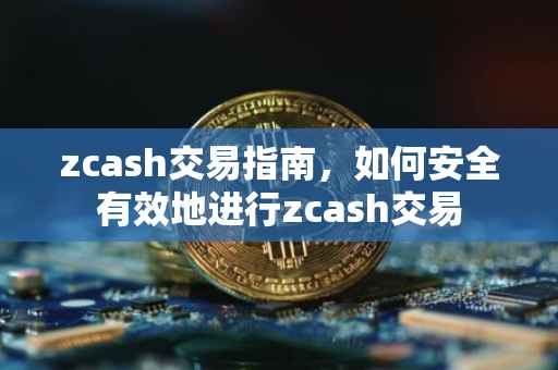 zcash交易指南，如何安全有效地进行zcash交易