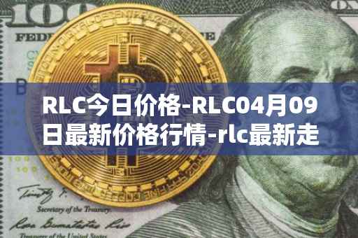 RLC今日价格-RLC04月09日最新价格行情-rlc最新走势消息